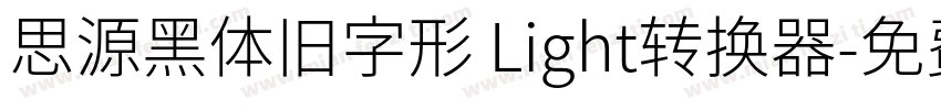 思源黑体旧字形 Light转换器字体转换